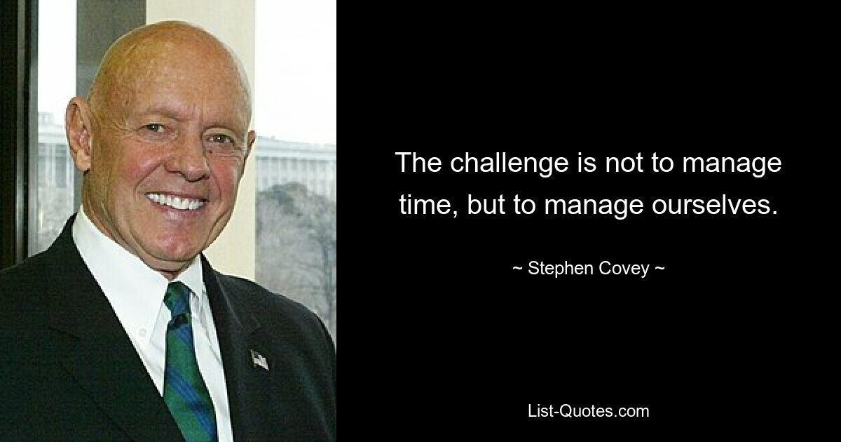 The challenge is not to manage time, but to manage ourselves. — © Stephen Covey