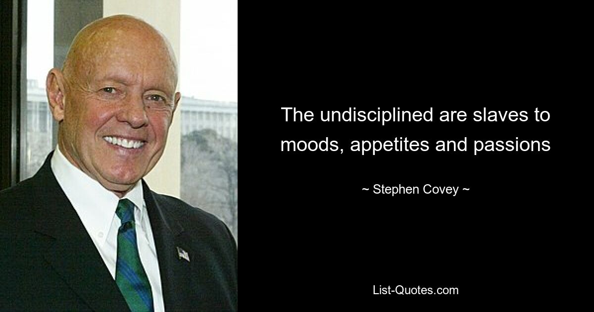 The undisciplined are slaves to moods, appetites and passions — © Stephen Covey