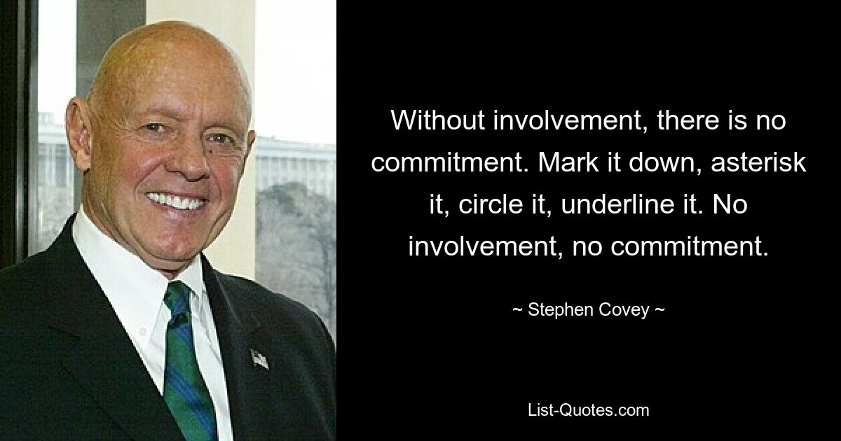 Without involvement, there is no commitment. Mark it down, asterisk it, circle it, underline it. No involvement, no commitment. — © Stephen Covey