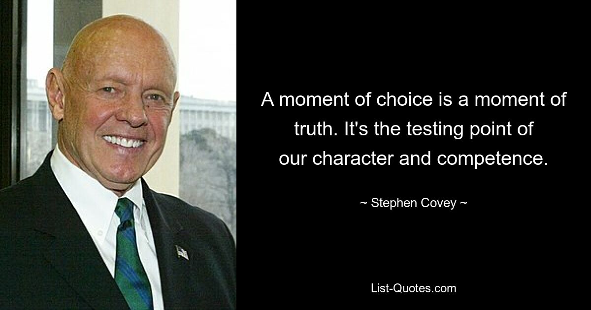 A moment of choice is a moment of truth. It's the testing point of our character and competence. — © Stephen Covey