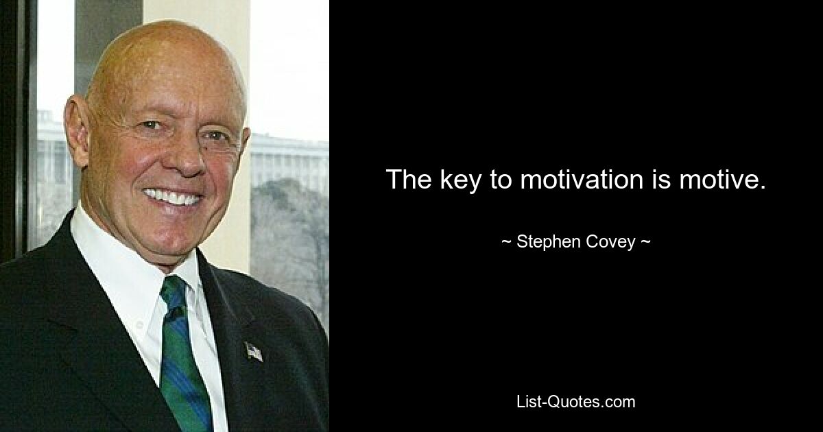 The key to motivation is motive. — © Stephen Covey