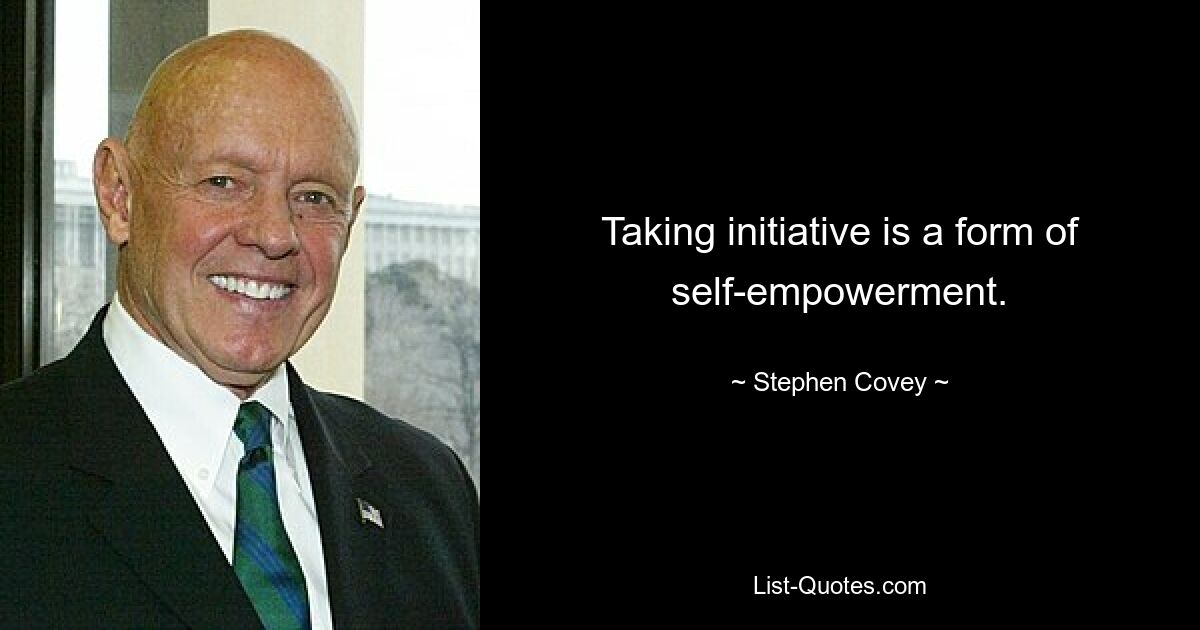 Taking initiative is a form of self-empowerment. — © Stephen Covey