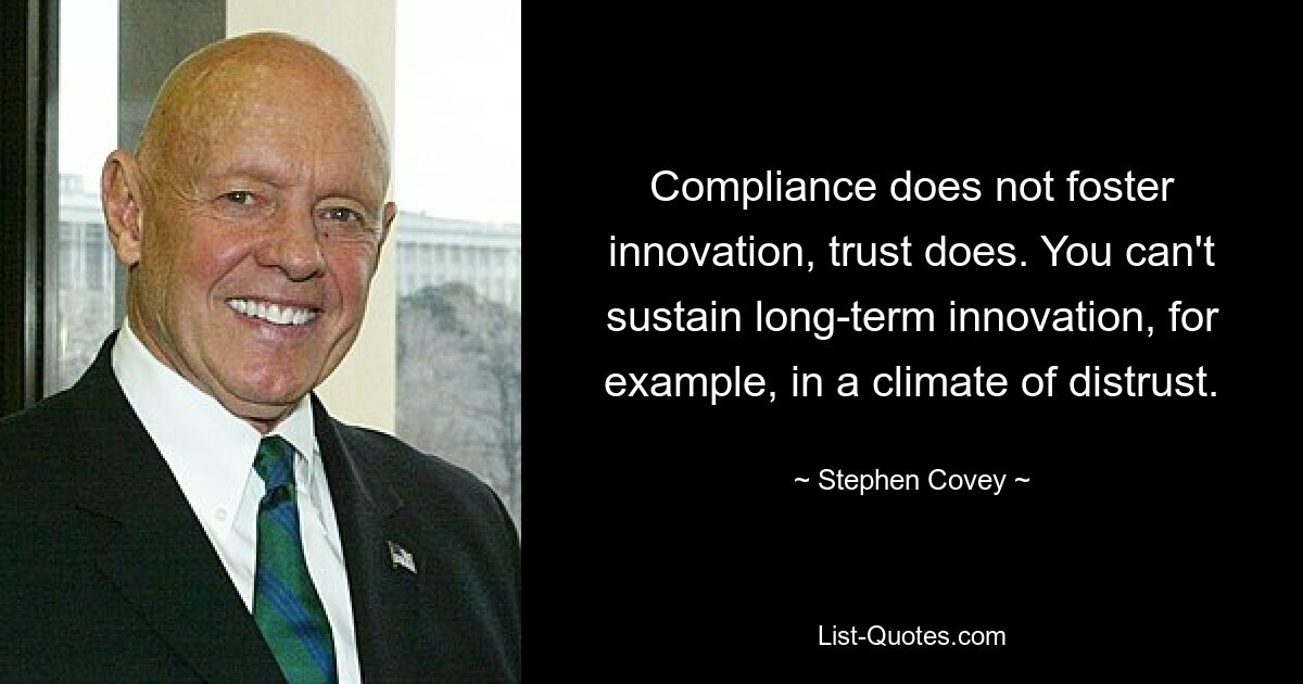 Nicht Compliance fördert Innovation, sondern Vertrauen. In einem Klima des Misstrauens kann man beispielsweise keine langfristige Innovation aufrechterhalten. — © Stephen Covey