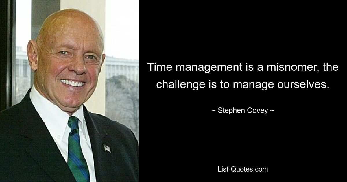 Time management is a misnomer, the challenge is to manage ourselves. — © Stephen Covey