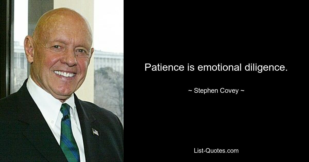 Patience is emotional diligence. — © Stephen Covey