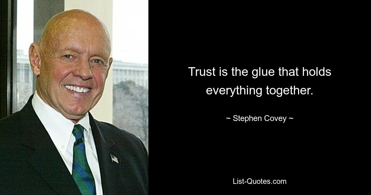 Trust is the glue that holds everything together. — © Stephen Covey