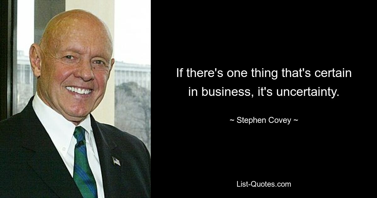 If there's one thing that's certain in business, it's uncertainty. — © Stephen Covey