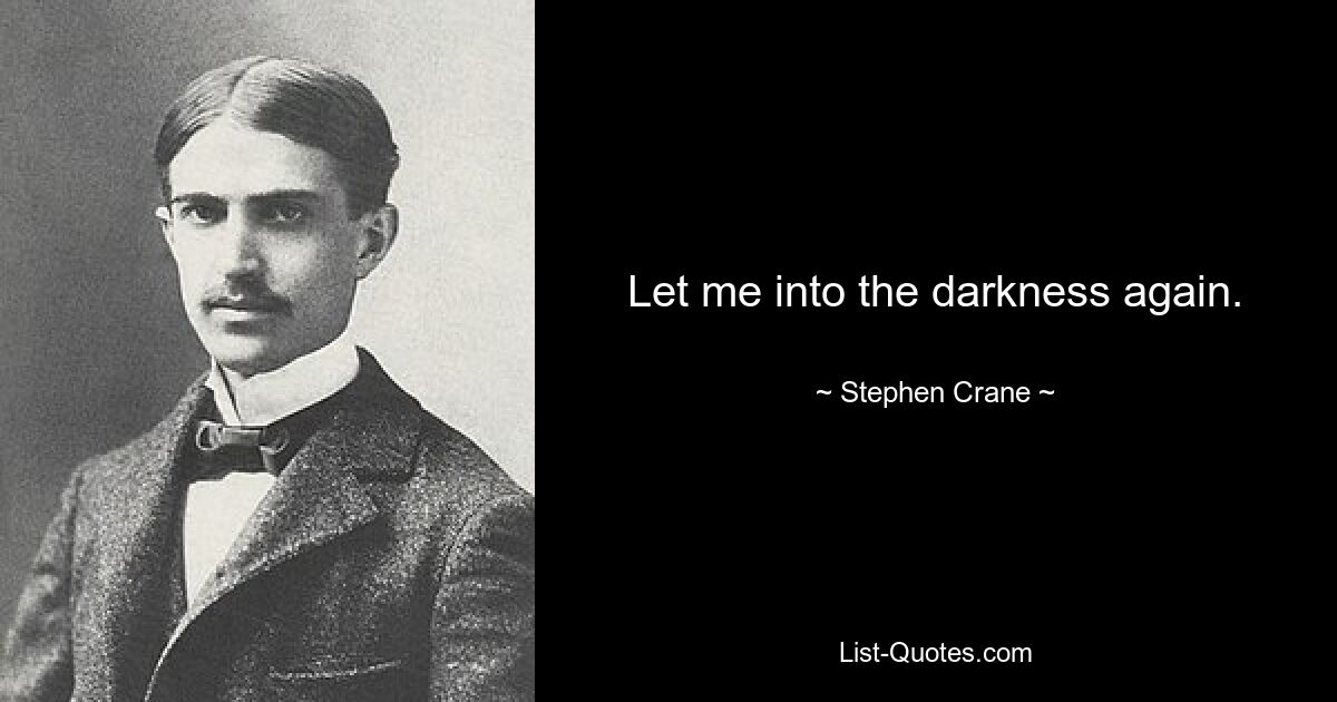 Let me into the darkness again. — © Stephen Crane