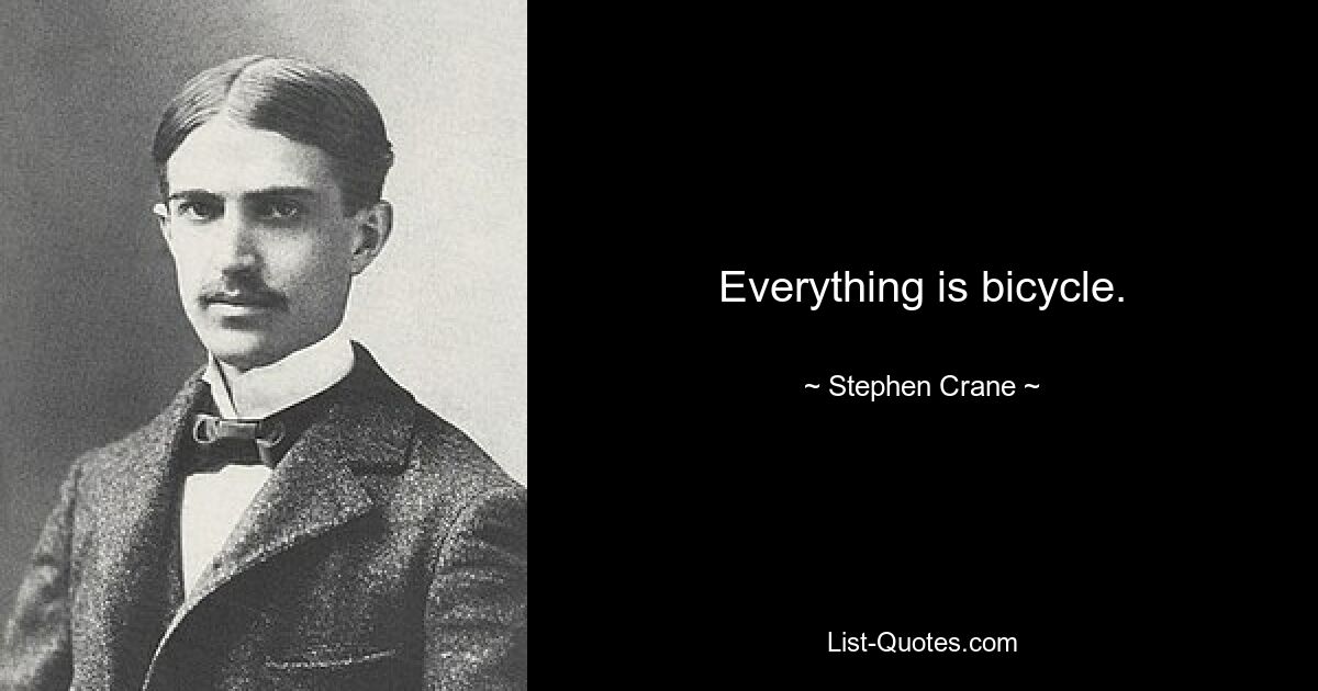 Everything is bicycle. — © Stephen Crane