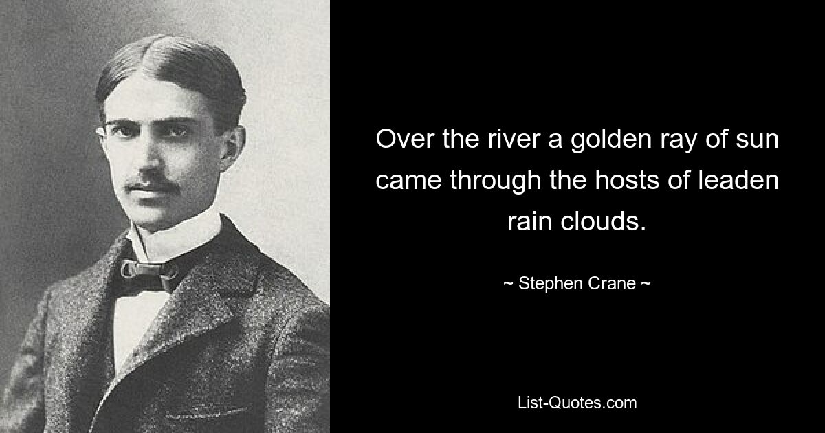 Over the river a golden ray of sun came through the hosts of leaden rain clouds. — © Stephen Crane