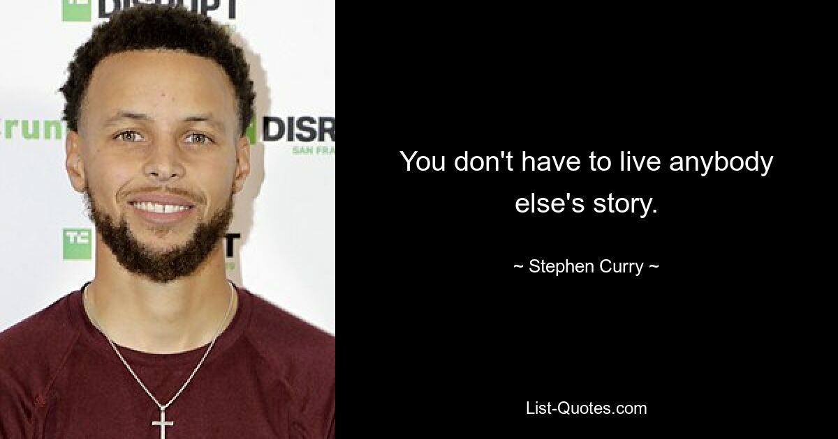 You don't have to live anybody else's story. — © Stephen Curry