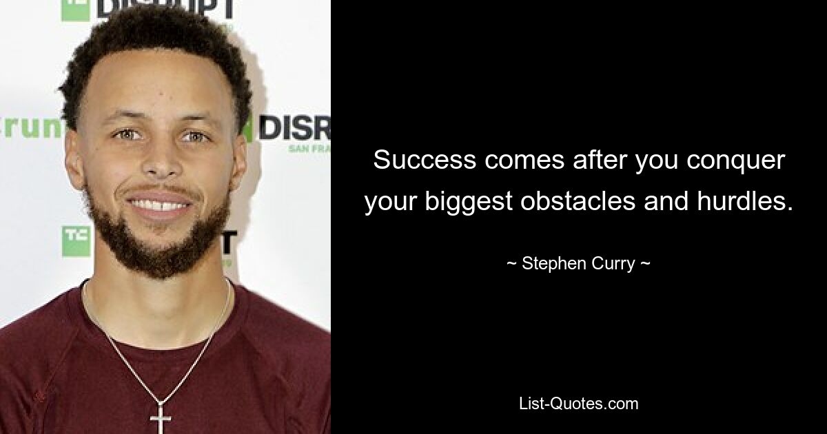 Success comes after you conquer your biggest obstacles and hurdles. — © Stephen Curry