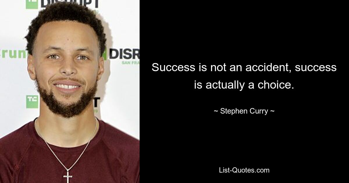 Success is not an accident, success is actually a choice. — © Stephen Curry