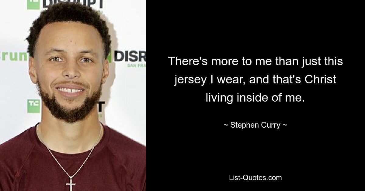 There's more to me than just this jersey I wear, and that's Christ living inside of me. — © Stephen Curry