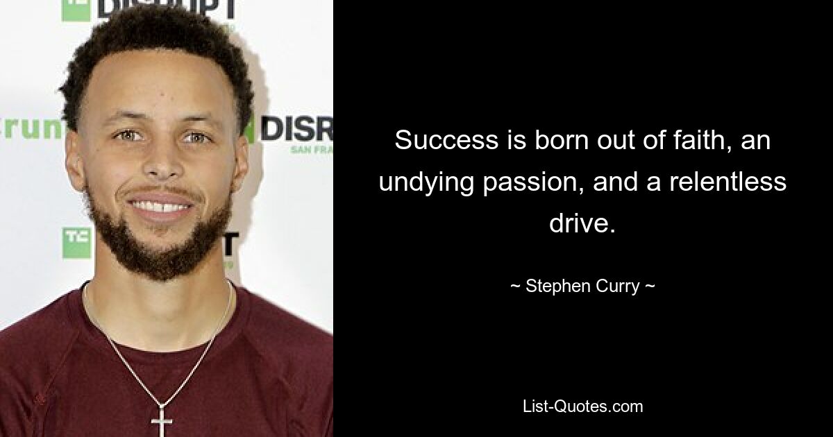 Success is born out of faith, an undying passion, and a relentless drive. — © Stephen Curry