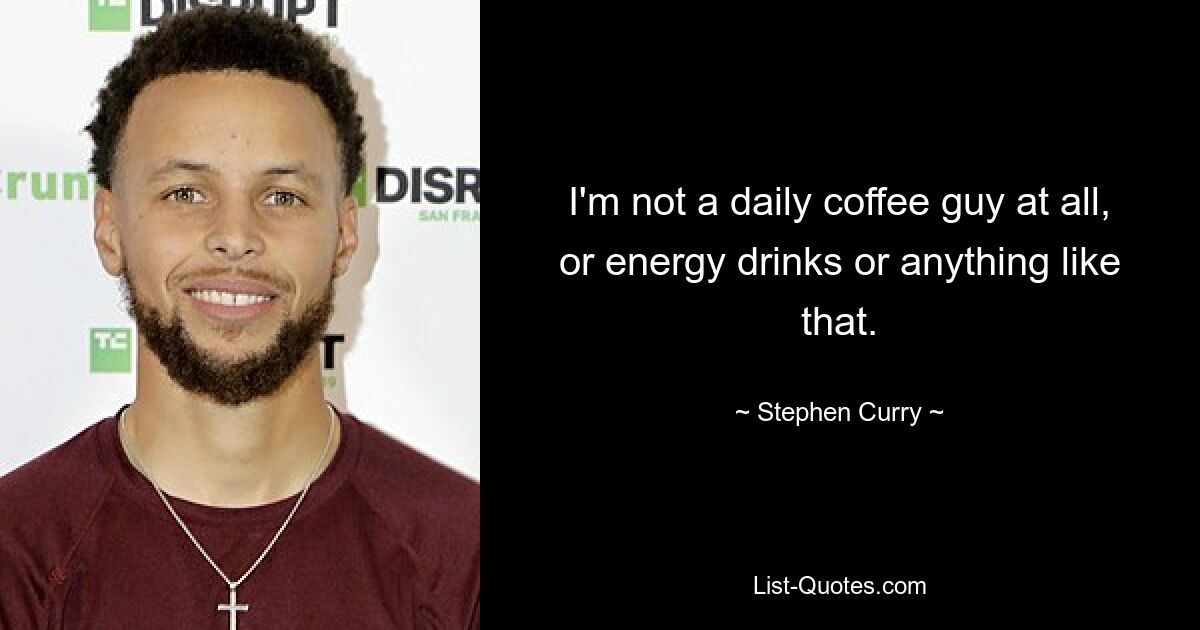 I'm not a daily coffee guy at all, or energy drinks or anything like that. — © Stephen Curry