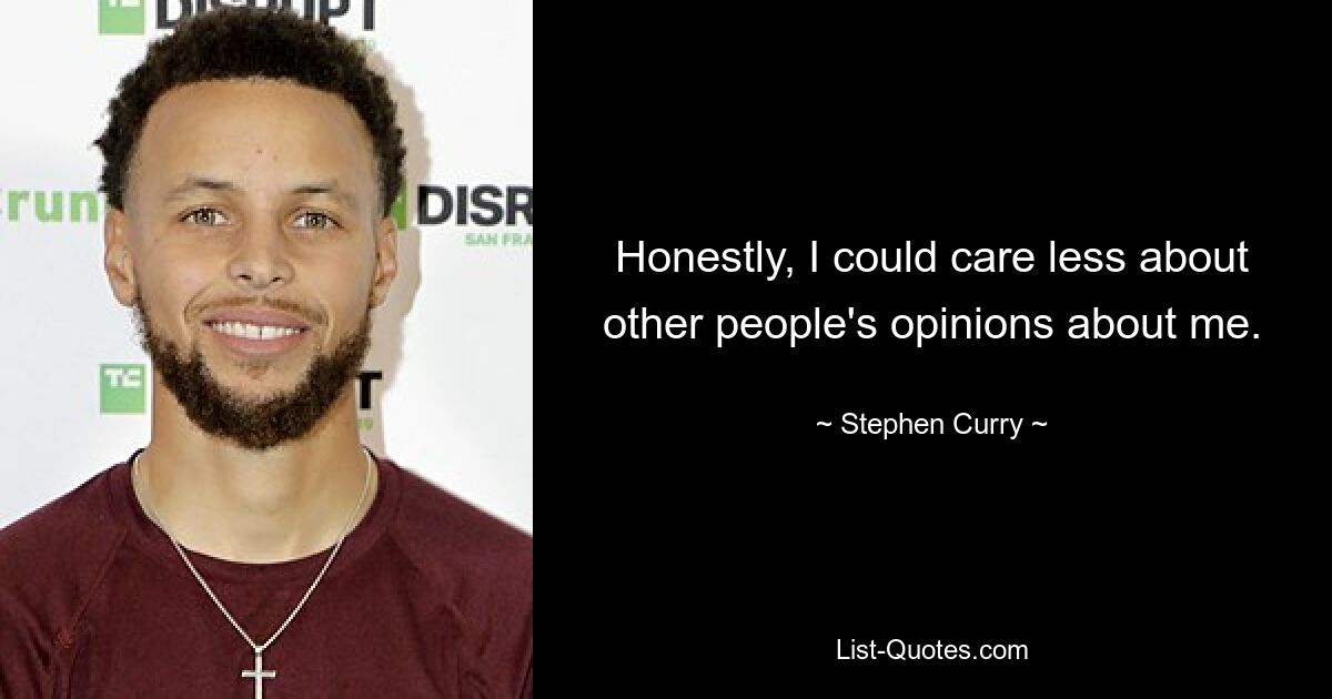 Honestly, I could care less about other people's opinions about me. — © Stephen Curry