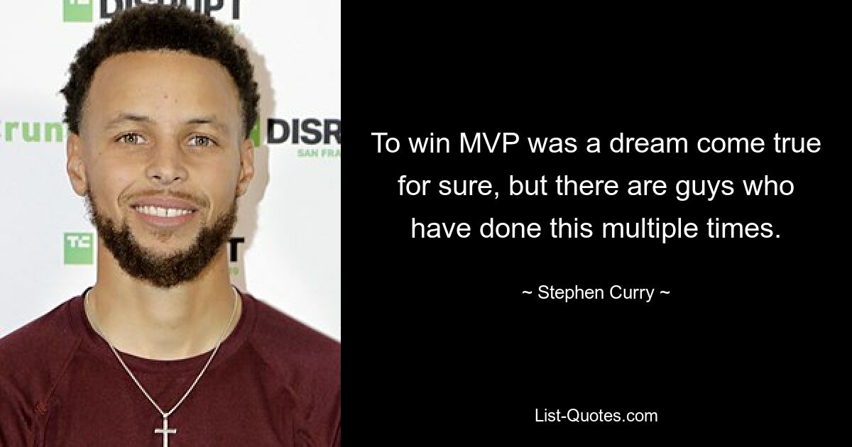 To win MVP was a dream come true for sure, but there are guys who have done this multiple times. — © Stephen Curry