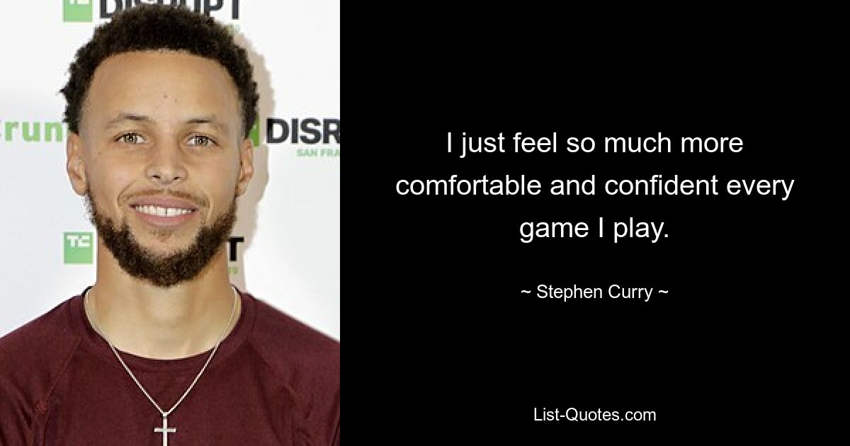 I just feel so much more comfortable and confident every game I play. — © Stephen Curry