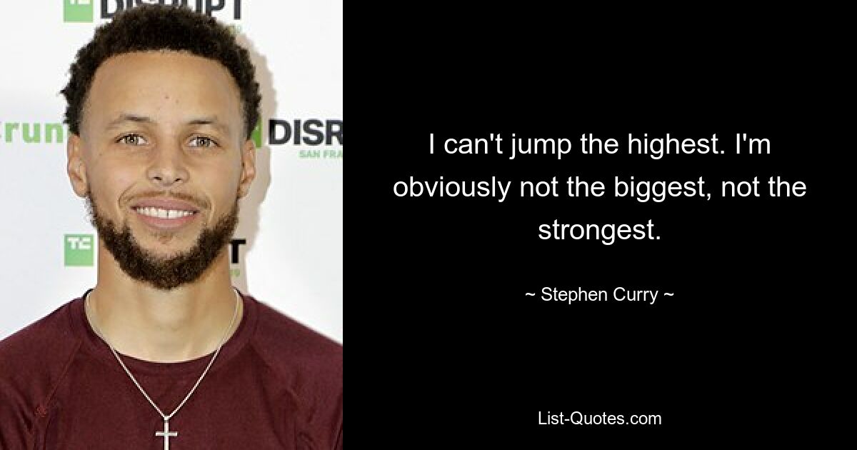 I can't jump the highest. I'm obviously not the biggest, not the strongest. — © Stephen Curry