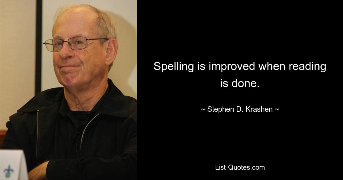 Spelling is improved when reading is done. — © Stephen D. Krashen