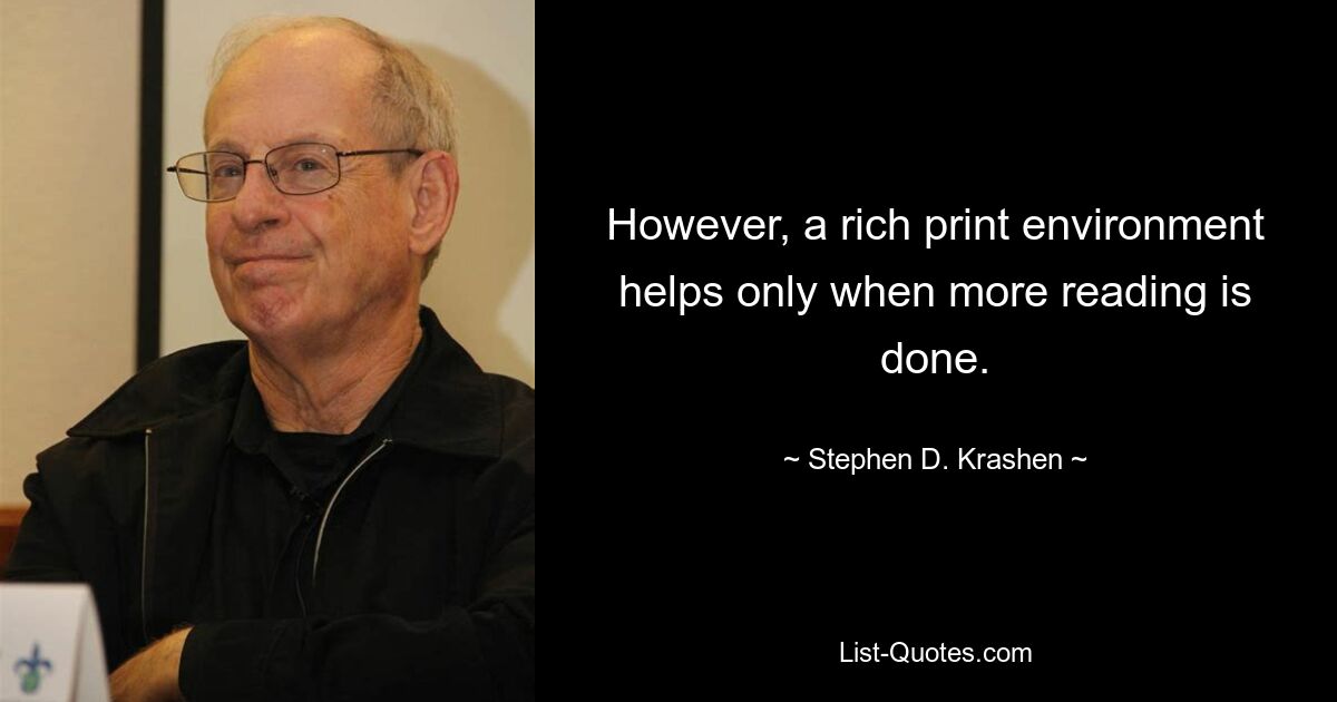 However, a rich print environment helps only when more reading is done. — © Stephen D. Krashen