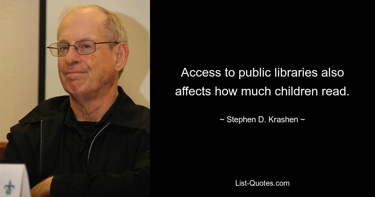 Access to public libraries also affects how much children read. — © Stephen D. Krashen