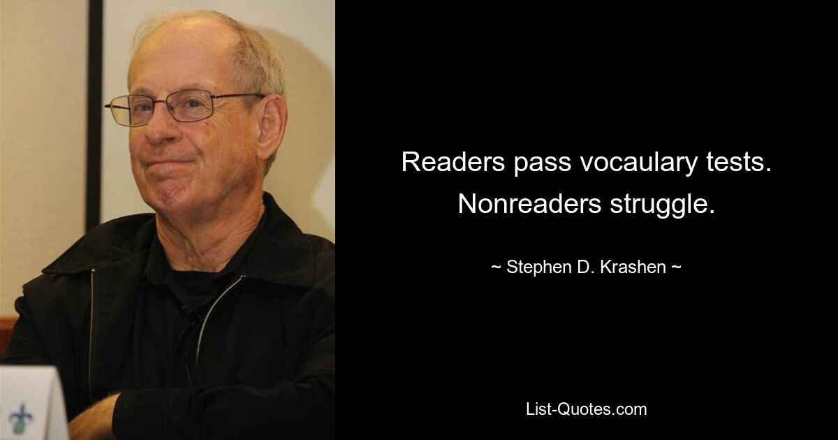 Readers pass vocaulary tests. Nonreaders struggle. — © Stephen D. Krashen