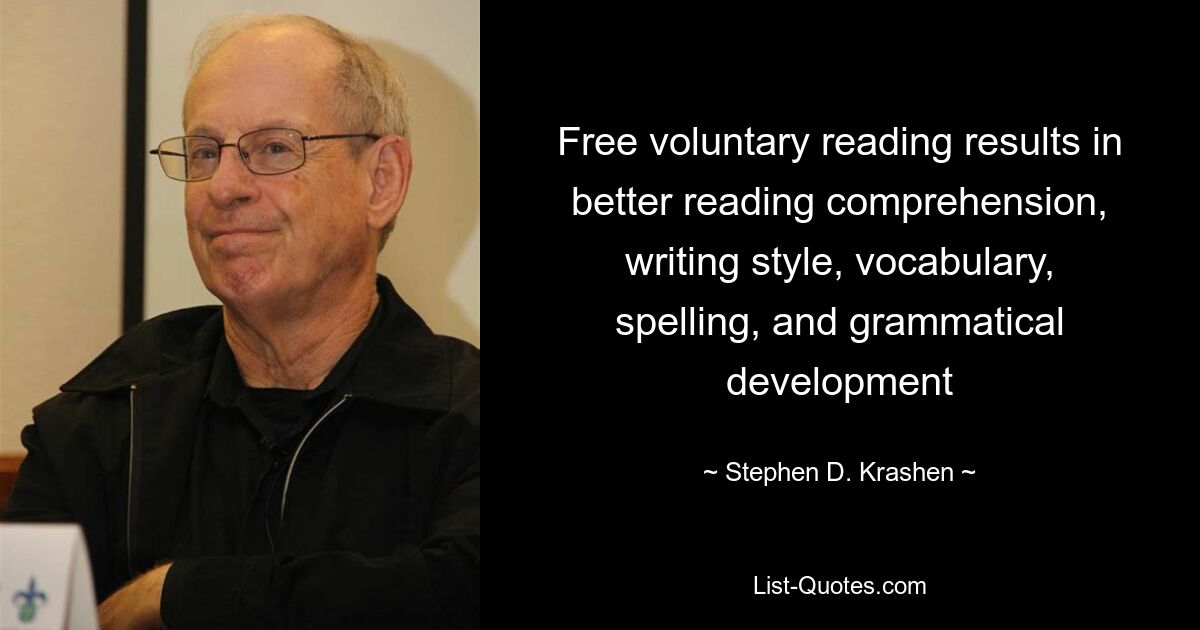 Free voluntary reading results in better reading comprehension, writing style, vocabulary, spelling, and grammatical development — © Stephen D. Krashen