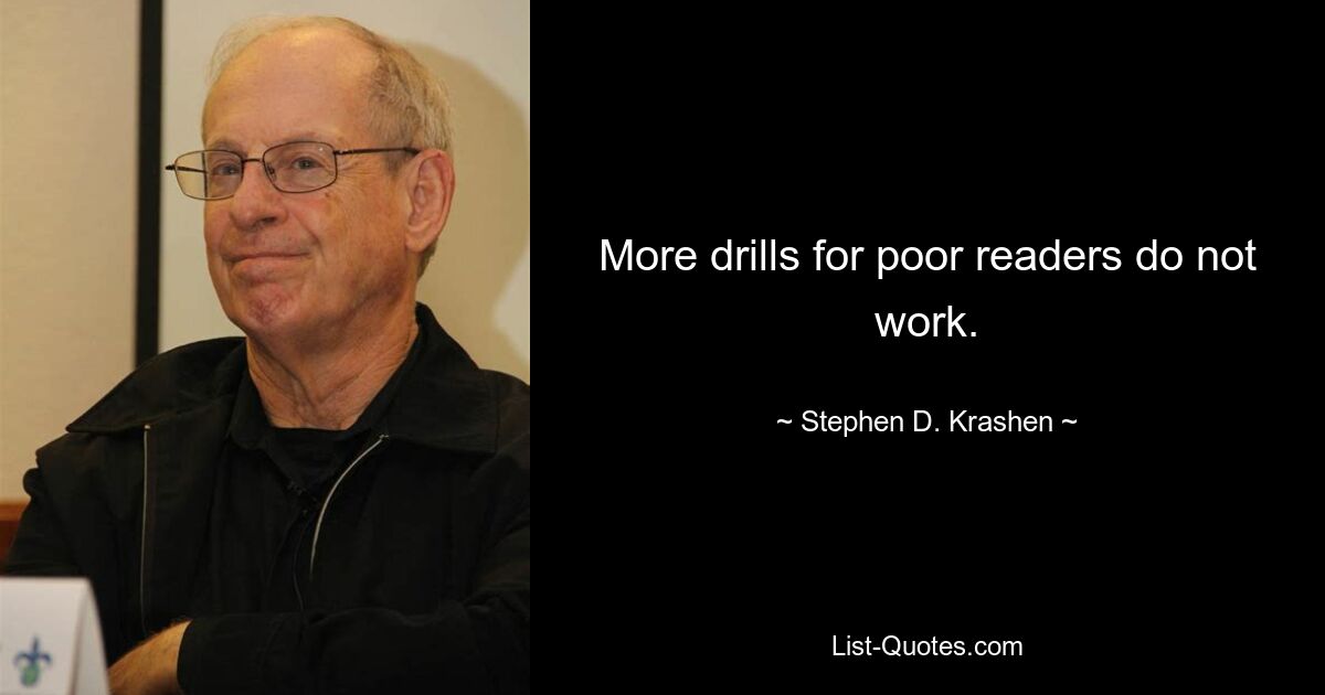 More drills for poor readers do not work. — © Stephen D. Krashen