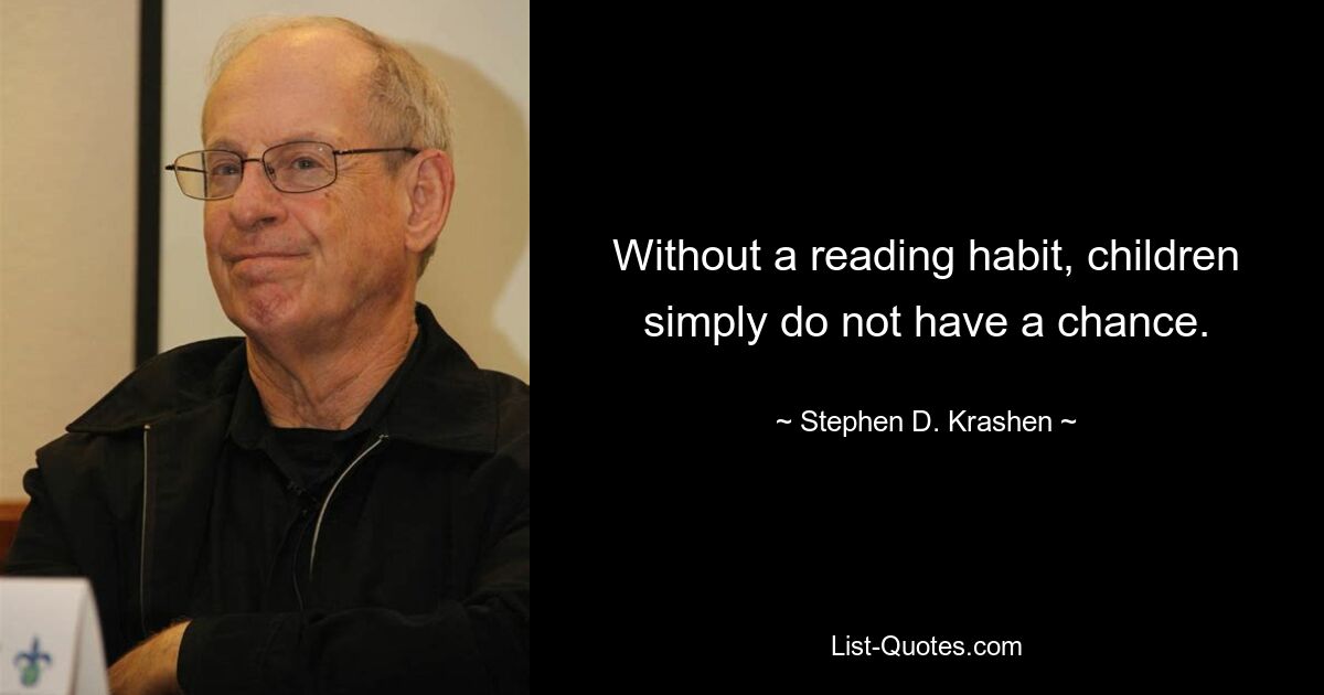 Without a reading habit, children simply do not have a chance. — © Stephen D. Krashen