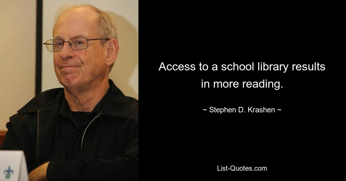 Access to a school library results in more reading. — © Stephen D. Krashen