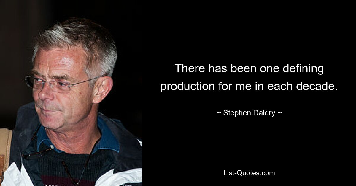 There has been one defining production for me in each decade. — © Stephen Daldry