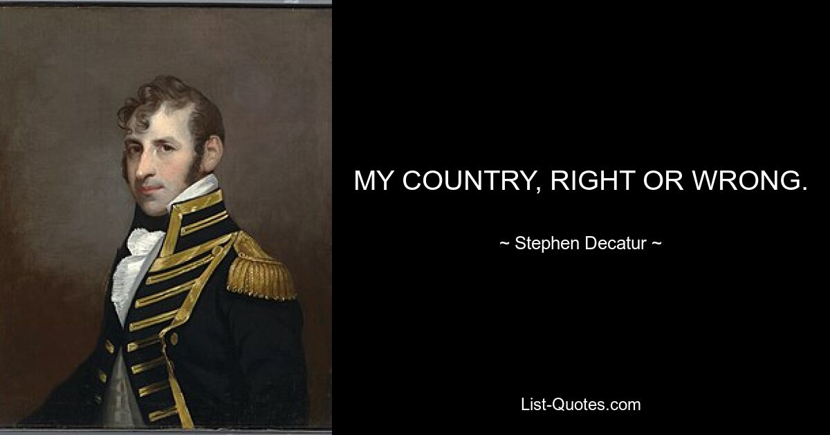 MY COUNTRY, RIGHT OR WRONG. — © Stephen Decatur