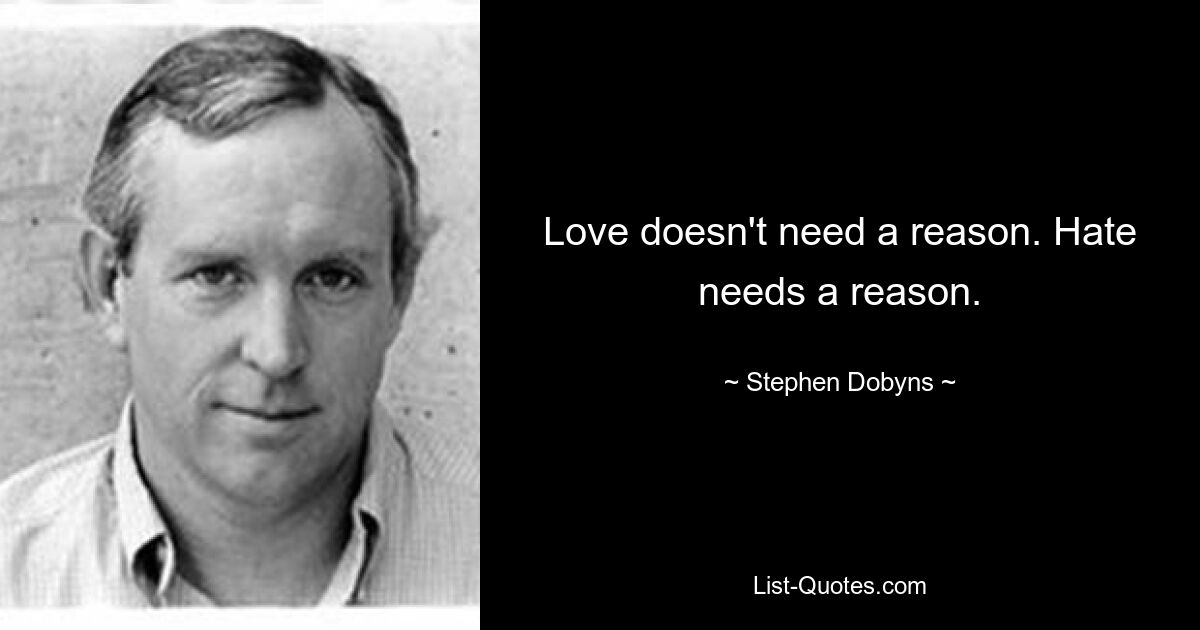 Love doesn't need a reason. Hate needs a reason. — © Stephen Dobyns