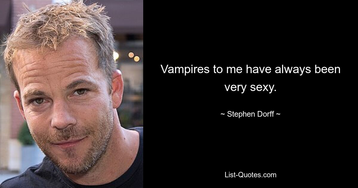 Vampires to me have always been very sexy. — © Stephen Dorff