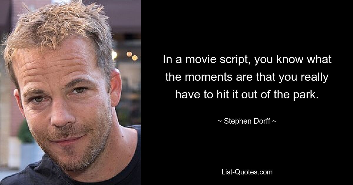 In a movie script, you know what the moments are that you really have to hit it out of the park. — © Stephen Dorff