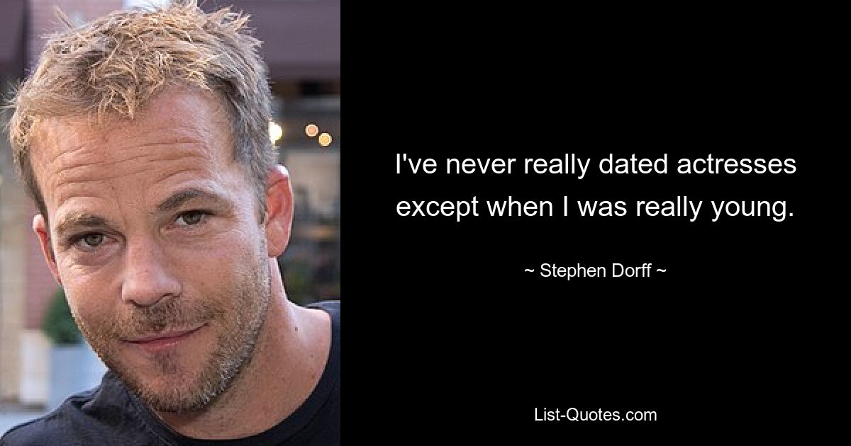 I've never really dated actresses except when I was really young. — © Stephen Dorff