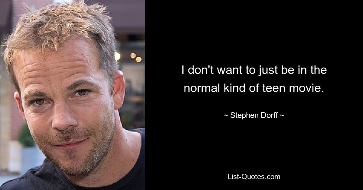 I don't want to just be in the normal kind of teen movie. — © Stephen Dorff