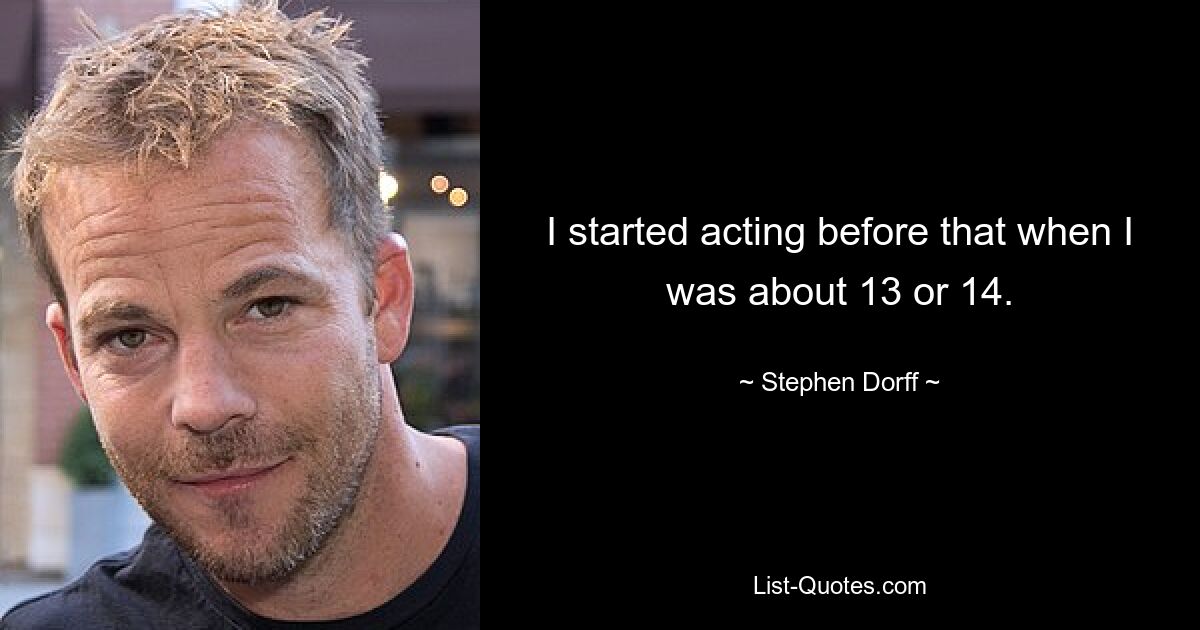 I started acting before that when I was about 13 or 14. — © Stephen Dorff