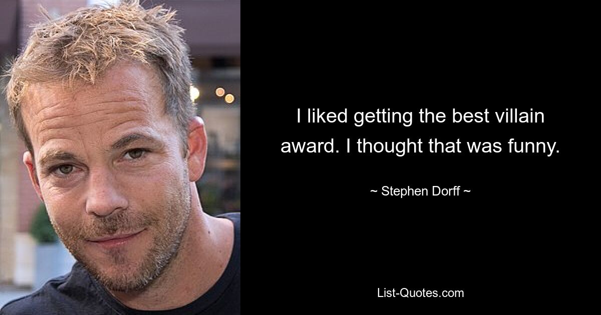 I liked getting the best villain award. I thought that was funny. — © Stephen Dorff