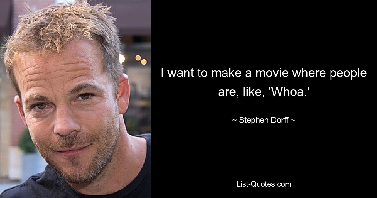 I want to make a movie where people are, like, 'Whoa.' — © Stephen Dorff