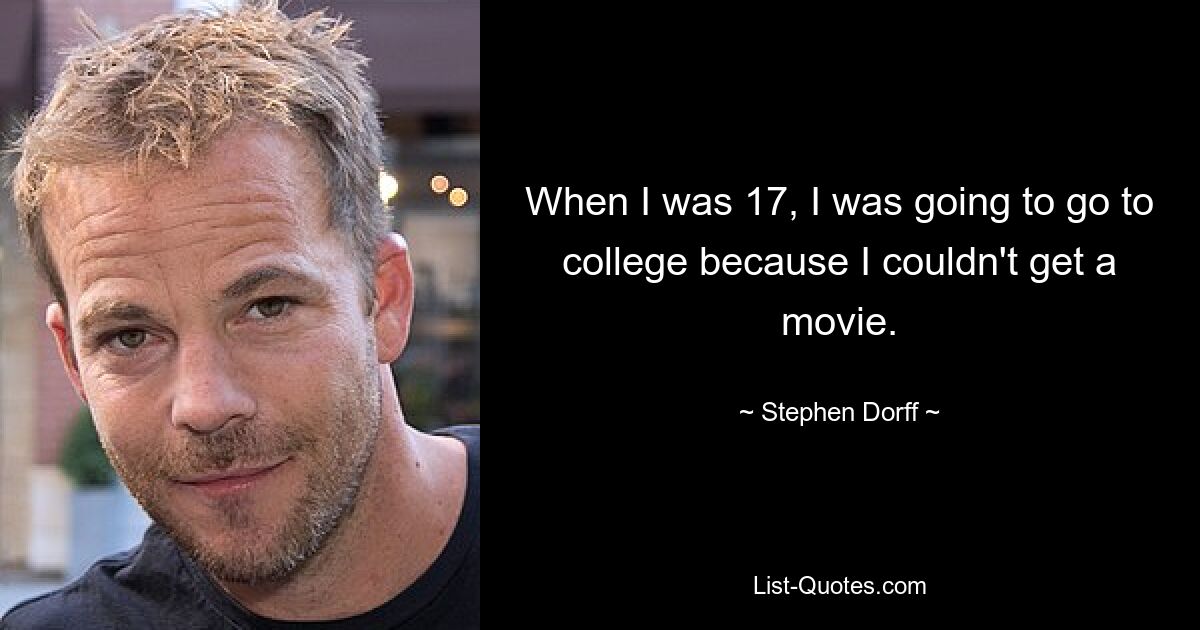 When I was 17, I was going to go to college because I couldn't get a movie. — © Stephen Dorff