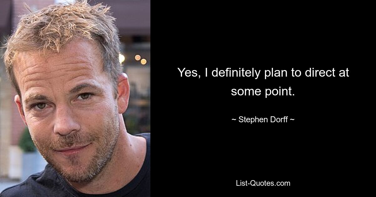 Yes, I definitely plan to direct at some point. — © Stephen Dorff