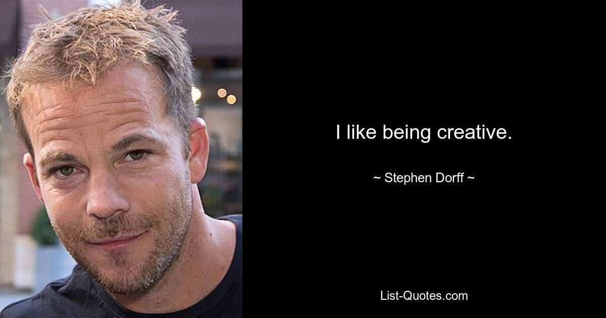 I like being creative. — © Stephen Dorff