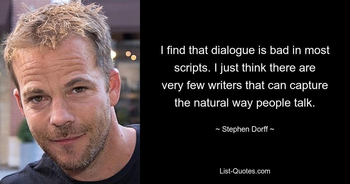 I find that dialogue is bad in most scripts. I just think there are very few writers that can capture the natural way people talk. — © Stephen Dorff