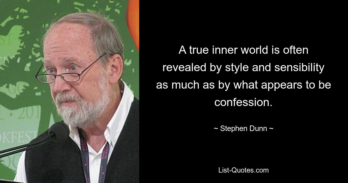 A true inner world is often revealed by style and sensibility as much as by what appears to be confession. — © Stephen Dunn