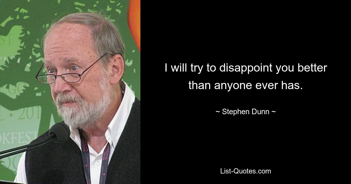 I will try to disappoint you better than anyone ever has. — © Stephen Dunn