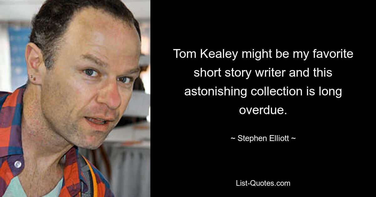 Tom Kealey might be my favorite short story writer and this astonishing collection is long overdue. — © Stephen Elliott