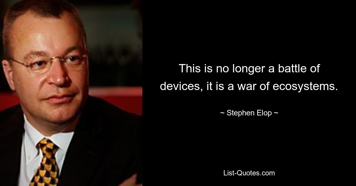 This is no longer a battle of devices, it is a war of ecosystems. — © Stephen Elop